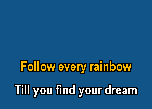 Follow every rainbow

Till you fmd your dream