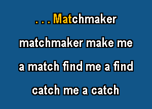 . . . Matchmaker

matchmaker make me

a match find me a fmd

catch me a catch