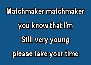 Matchmaker matchmaker
you knowthat I'm

Still very young

please take your time