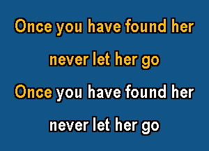 Once you have found her
never let her go

Once you have found her

never let her go
