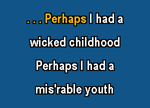 . . . Perhaps I had a
wicked childhood
Perhaps I had a

mis'rable youth