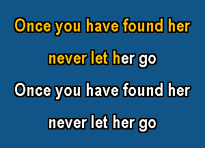 Once you have found her
never let her go

Once you have found her

never let her go