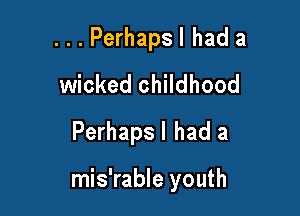 . . . Perhaps I had a
wicked childhood
Perhaps I had a

mis'rable youth