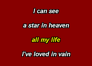 I can see

a star in heaven

a my life

I've loved in vain