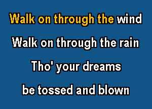 Walk on through the wind
Walk on through the rain

Tho' your dreams

be tossed and blown