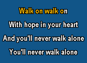 Walk on walk on

With hope in your heart

And you'll never walk alone

You'll never walk alone