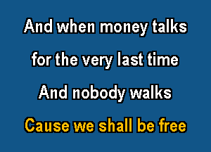 And when money talks

for the very last time

And nobody walks

Cause we shall be free