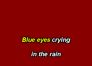 Blue eyes crying

in the rain