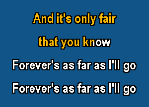 And it's only fair
that you know

Forever's as far as I'll go

Forever's as far as I'll go