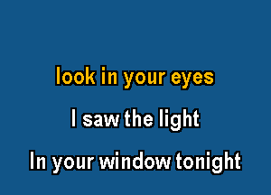 look in your eyes

I saw the light

In your window tonight