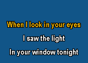 When I look in your eyes

I saw the light

In your window tonight