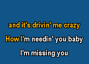 and it's drivin' me crazy

How I'm needin' you baby

I'm missing you