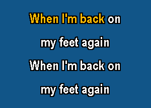 When I'm back on
my feet again

When I'm back on

my feet again