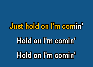 Just hold on I'm comin'

Hold on I'm comin'

Hold on I'm comin'