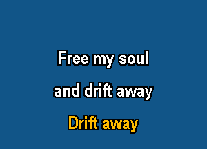 Free my soul

and drift away

Drift away