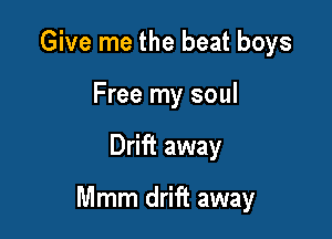 Give me the beat boys
Free my soul

Drift away

Mmm drift away