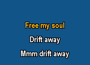 Free my soul

Drift away

Mmm drift away