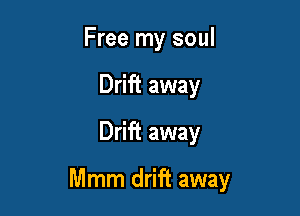 Free my soul
Drift away
Drift away

Mmm drift away
