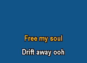 Free my soul

Drift away ooh