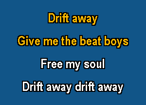 Drift away
Give me the beat boys

Free my soul

Drift away drift away