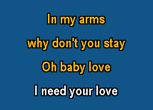 In my arms

why don't you stay

Oh baby love

I need your love
