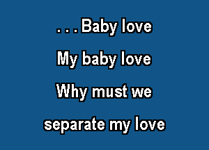. . . Baby love

My baby love

Why must we

separate my love