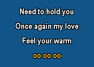 Need to hold you

Once again my love

Feel your warm

00 00 00