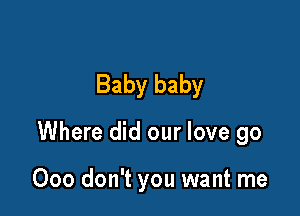 Baby baby

Where did our love go

000 don't you want me