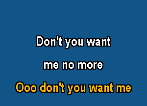 Don't you want

me no more

000 don't you want me