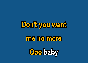 Don't you want

me no more

000 baby