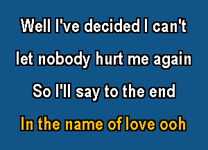 Well I've decided I can't

let nobody hurt me again

So I'll say to the end

In the name of love ooh