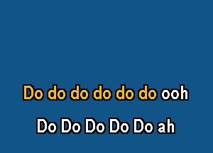 Do do do do do do ooh
Do Do Do Do Do ah