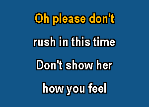 Oh please don't
rush in this time

Don't show her

how you feel