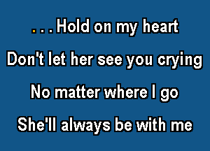 ...Hold on my heart

Don't let her see you crying

No matter where I go

She'll always be with me