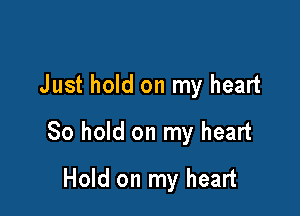 Just hold on my heart

30 hold on my heart

Hold on my heart