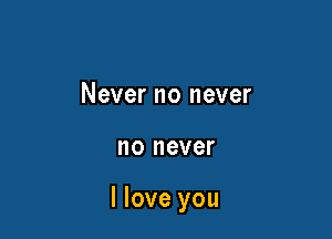 Nevernonever

no never

lloveyou