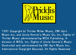 1991 Copyright bt Thriller Miller Music. EMI April
Music Inc. and Uncle Ronnie's Music Co. Inc. Rights of
Thriller Music administered by MCA Publishing. A
division of MCA. Inc. Rights of Uncle Ronnie's Music
Controlled and administered by EMI April Music Inc.
International Copyright Secured. All Rights Reserved