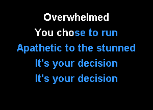 Overwhelmed
You chose to run
Apathetic to the stunned

It's your decision
It's your decision
