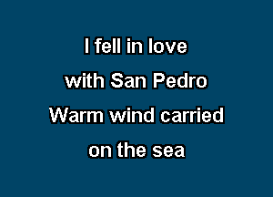 I fell in love

with San Pedro

Warm wind carried

on the sea