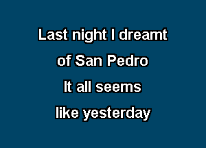 Last night I dreamt
of San Pedro

It all seems

like yesterday