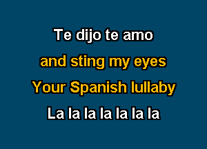 Te dijo te amo

and sting my eyes

Your Spanish lullaby

La la la la la la la