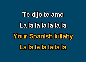 Te dijo te amo

La la la la la la la

Your Spanish lullaby

La la la la la la la