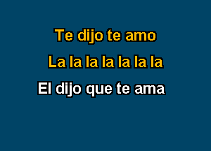 Te dijo te amo

La la la la la la la

El dijo que te ama