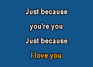 Justbecause
youWeyou

Justbecause

Iloveyou