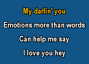 My darlin' you

Emotions more than words

Can help me say

I love you hey