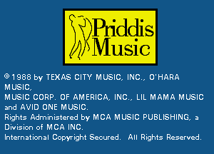 e1988 by TEXAS CITY MUSIC. INC.. O'HARA
MUSIC.

MUSIC CORP. OF AMERICA, INC.. LIL MAMA MUSIC
and AVID ONE MUSIC.

Rights Administered by MCA MUSIC PUBLISHING, a
Division of MCA INC.

International Copyright Secured. All Rights Reserved.