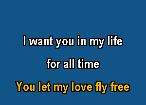 lwant you in my life

for all time

You let my love fly free