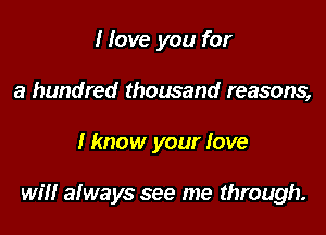 I love you for
a hundred thousand reasons,

Hmow your love

will always see me through.