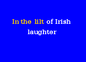 In the lilt of Irish

laughter
