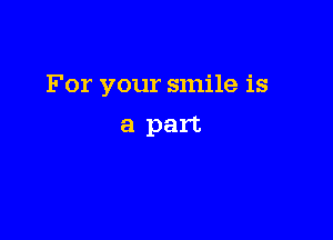 For your smile is

a part